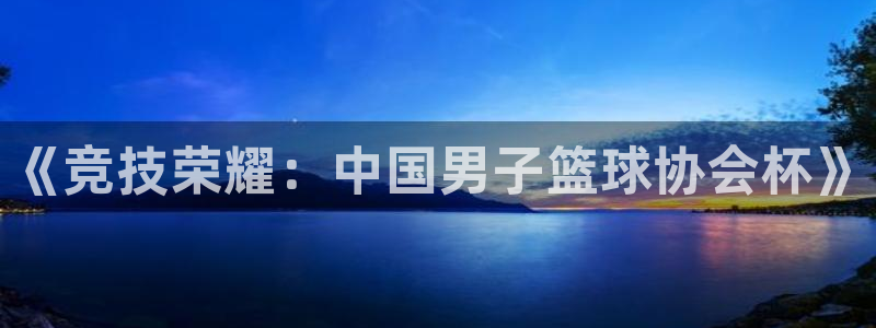体育吧极速直播：《竞技荣耀：中国男子篮球协会杯》