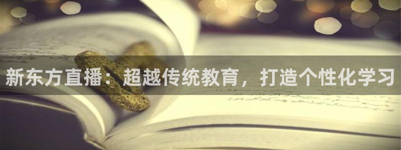 体育直播极速：新东方直播：超越传统教育，打造个性化学习
