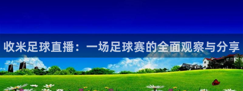 极速体育在线直播nba：收米足球直播：一场足球赛的全面观察与分享