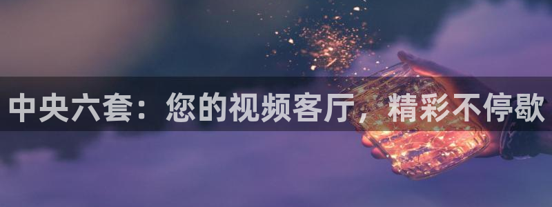 nba篮球直播极速体育：中央六套：您的视频客厅，精彩不停歇