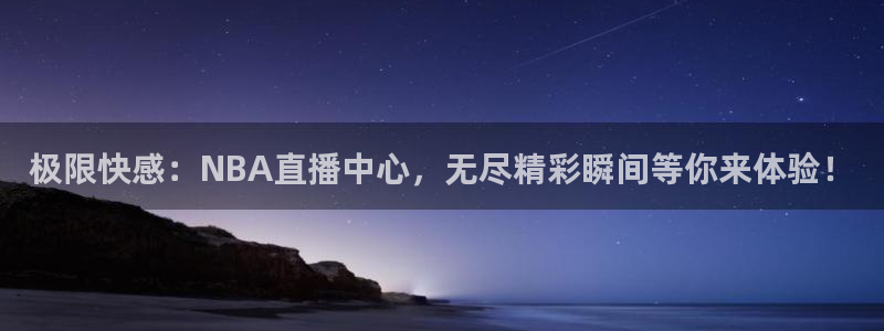 极速直播足球直播：极限快感：NBA直播中心，无尽精彩瞬间等你来体验！