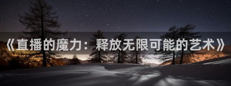 极速直播nba体育直播下载：《直播的魔力：释放无限可能的艺术》