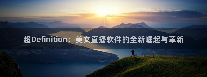 jrs直播 极速体育：超Definition：美女直播软件的全新崛起与革新
