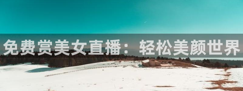 nba极速直播吧：免费赏美女直播：轻松美颜世界