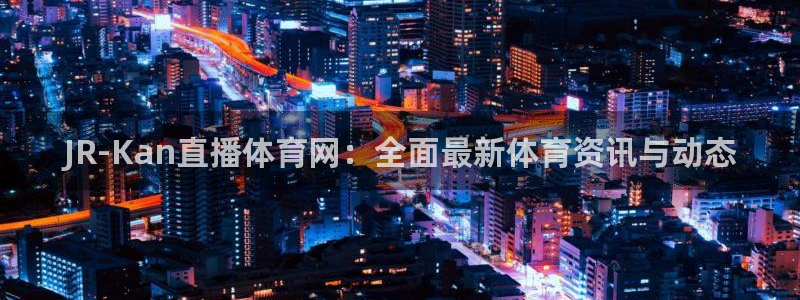 nba体育直播极速：JR-Kan直播体育网：全面最新体育资讯与动态